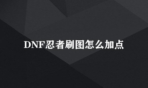 DNF忍者刷图怎么加点