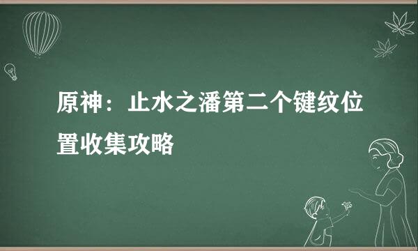 原神：止水之潘第二个键纹位置收集攻略