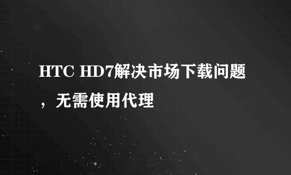 HTC HD7解决市场下载问题，无需使用代理