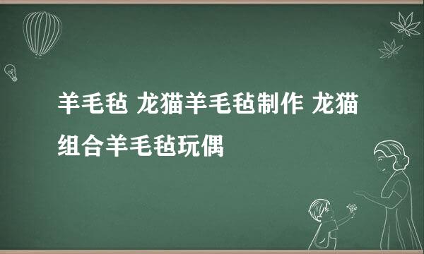 羊毛毡 龙猫羊毛毡制作 龙猫组合羊毛毡玩偶