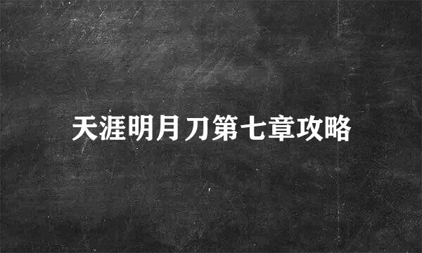 天涯明月刀第七章攻略