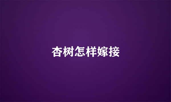 杏树怎样嫁接