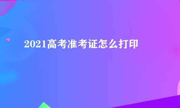 2021高考准考证怎么打印