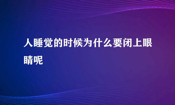 人睡觉的时候为什么要闭上眼睛呢