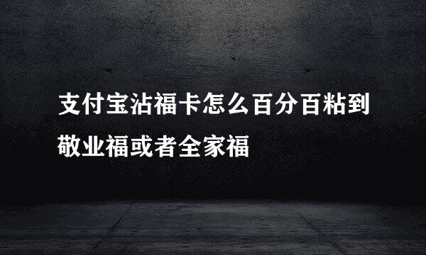 支付宝沾福卡怎么百分百粘到敬业福或者全家福