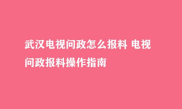 武汉电视问政怎么报料 电视问政报料操作指南