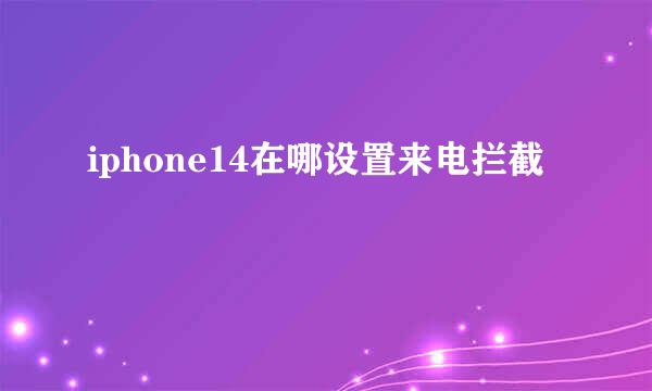 iphone14在哪设置来电拦截