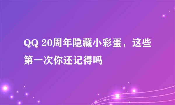 QQ 20周年隐藏小彩蛋，这些第一次你还记得吗