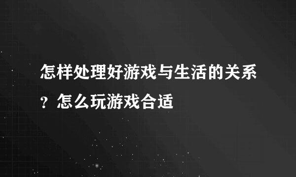 怎样处理好游戏与生活的关系？怎么玩游戏合适