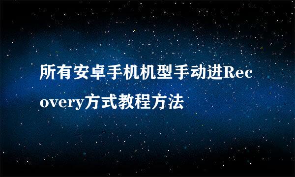 所有安卓手机机型手动进Recovery方式教程方法