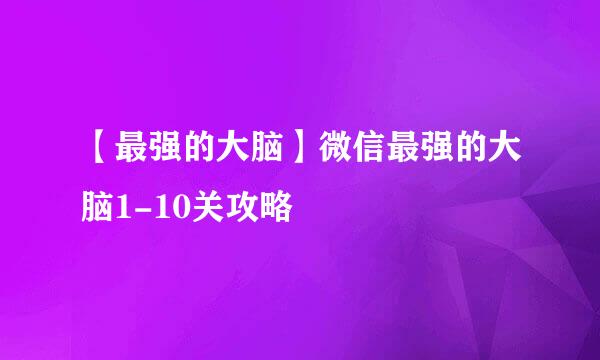 【最强的大脑】微信最强的大脑1-10关攻略