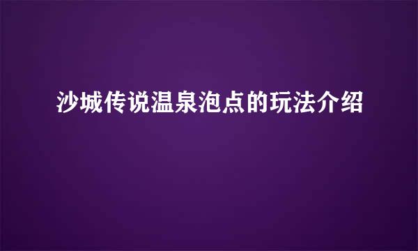 沙城传说温泉泡点的玩法介绍