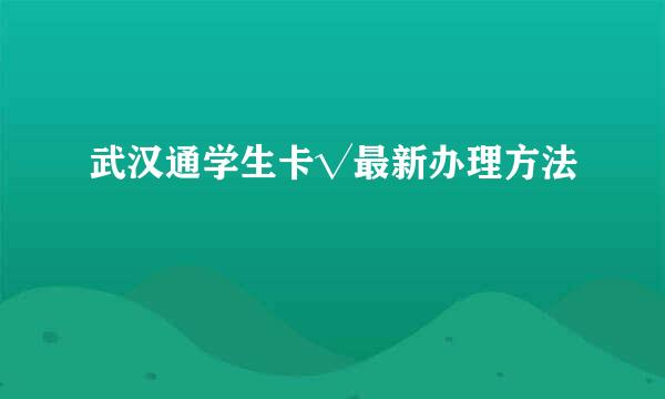 武汉通学生卡√最新办理方法