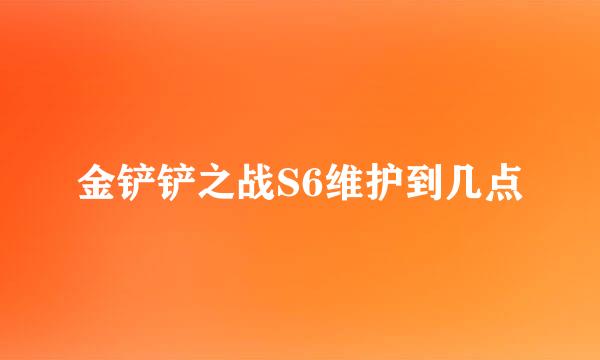 金铲铲之战S6维护到几点