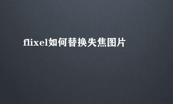 flixel如何替换失焦图片