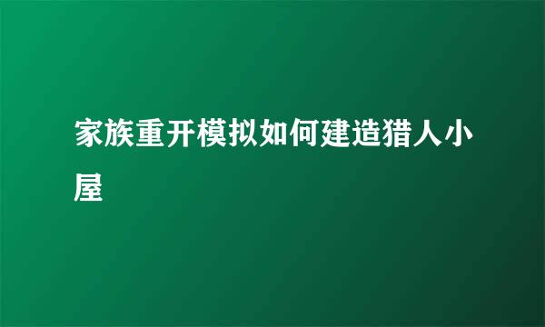 家族重开模拟如何建造猎人小屋