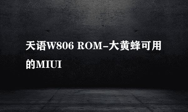 天语W806 ROM-大黄蜂可用的MIUI