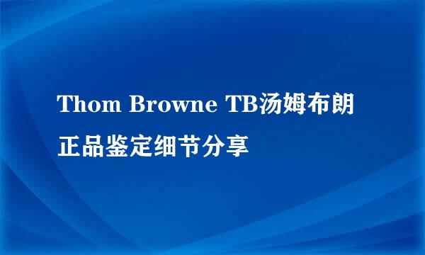 Thom Browne TB汤姆布朗正品鉴定细节分享