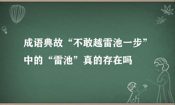 成语典故“不敢越雷池一步”中的“雷池”真的存在吗