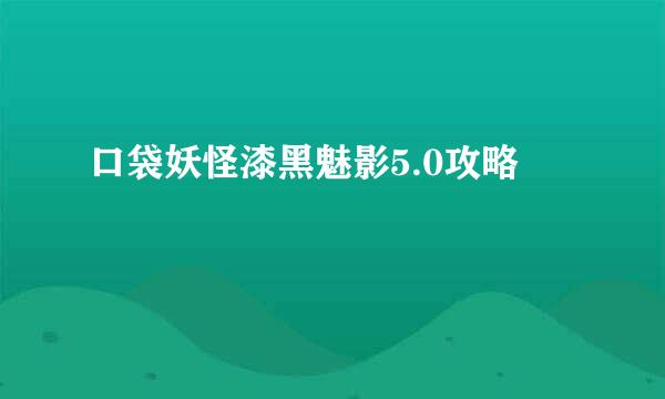 口袋妖怪漆黑魅影5.0攻略