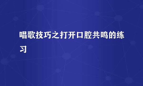 唱歌技巧之打开口腔共鸣的练习