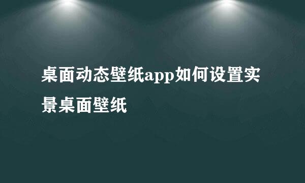 桌面动态壁纸app如何设置实景桌面壁纸