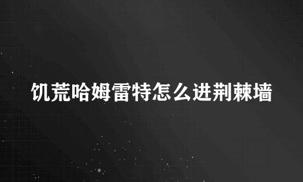 饥荒哈姆雷特怎么进荆棘墙