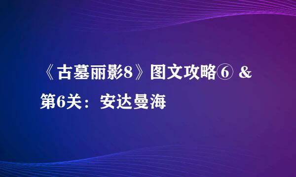 《古墓丽影8》图文攻略⑥ &第6关：安达曼海