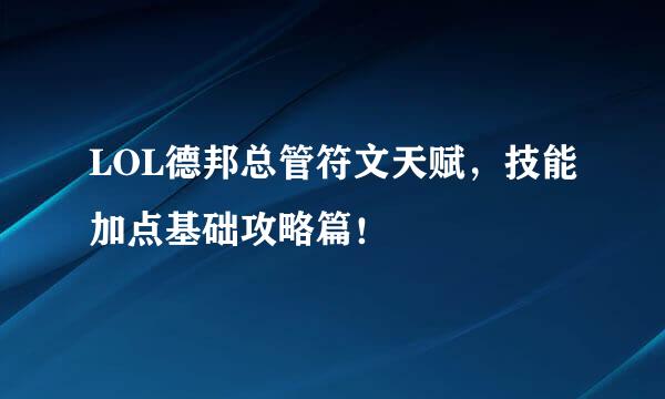 LOL德邦总管符文天赋，技能加点基础攻略篇！