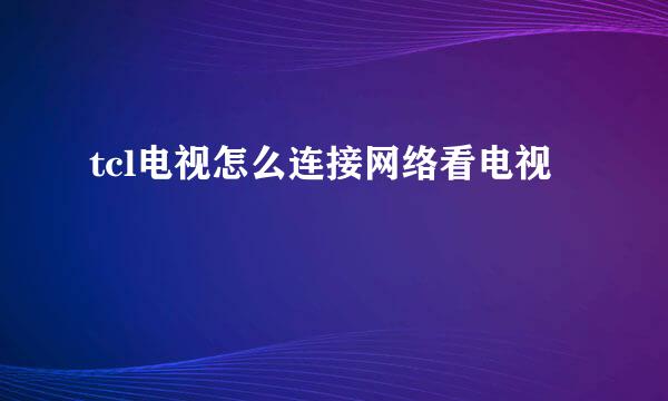 tcl电视怎么连接网络看电视