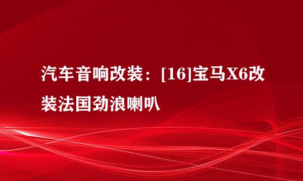 汽车音响改装：[16]宝马X6改装法国劲浪喇叭