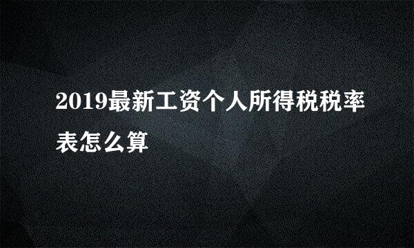 2019最新工资个人所得税税率表怎么算