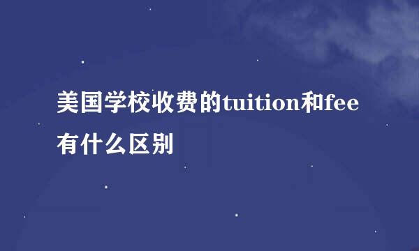 美国学校收费的tuition和fee有什么区别