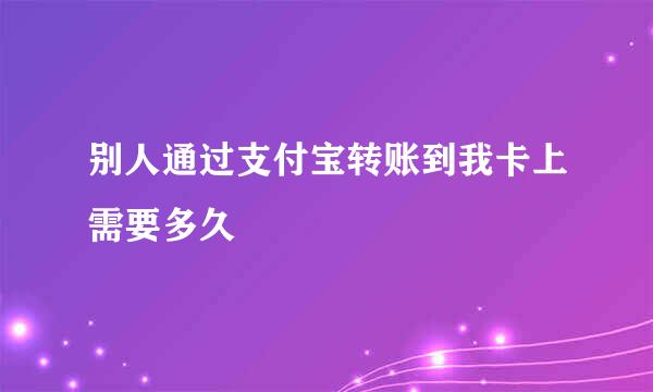 别人通过支付宝转账到我卡上需要多久