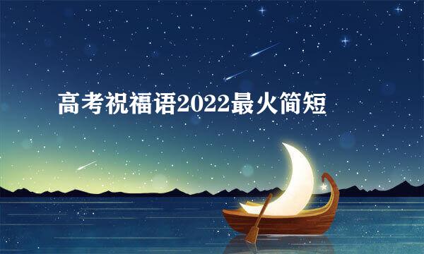 高考祝福语2022最火简短