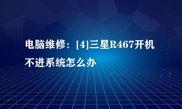 电脑维修：[4]三星R467开机不进系统怎么办