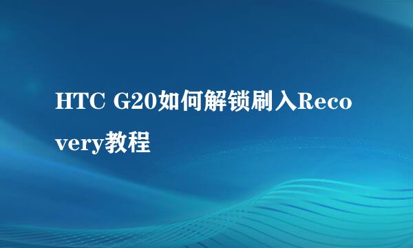 HTC G20如何解锁刷入Recovery教程