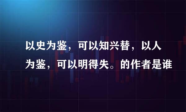 以史为鉴，可以知兴替，以人为鉴，可以明得失。的作者是谁