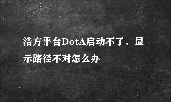 浩方平台DotA启动不了，显示路径不对怎么办