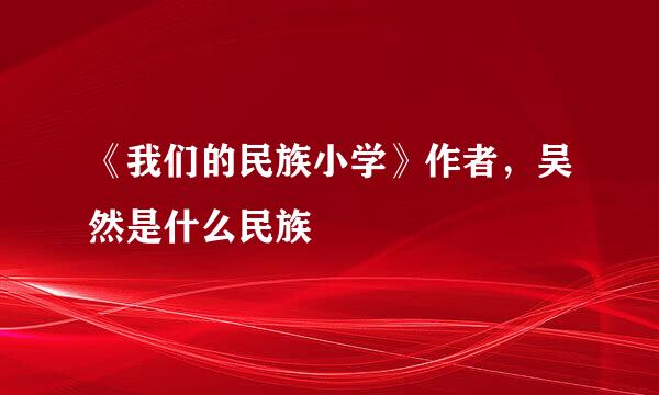 《我们的民族小学》作者，吴然是什么民族