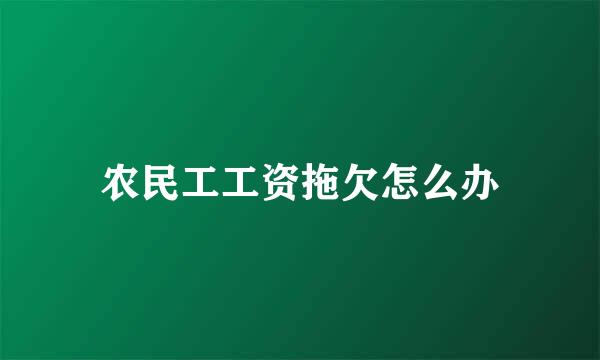 农民工工资拖欠怎么办