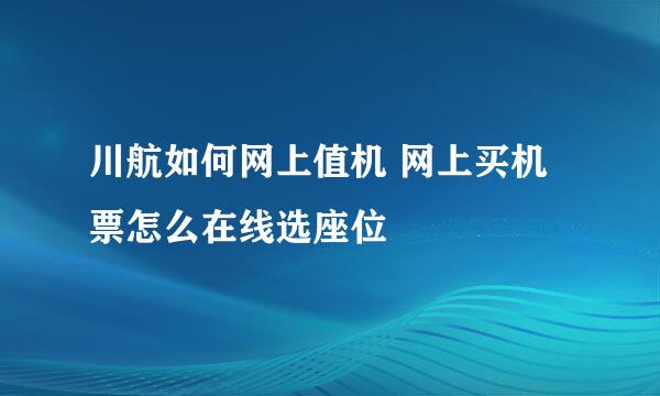 川航如何网上值机 网上买机票怎么在线选座位