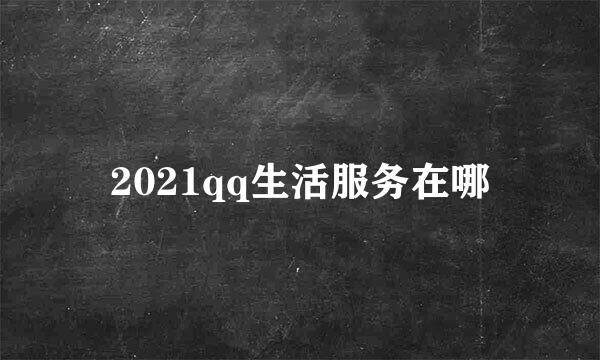 2021qq生活服务在哪