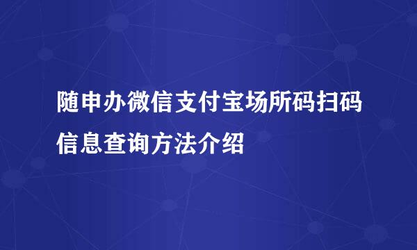 随申办微信支付宝场所码扫码信息查询方法介绍