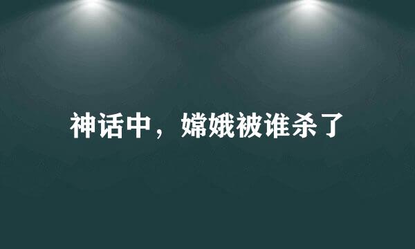 神话中，嫦娥被谁杀了