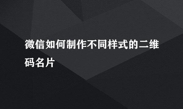 微信如何制作不同样式的二维码名片