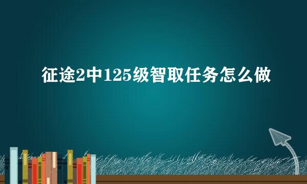 征途2中125级智取任务怎么做