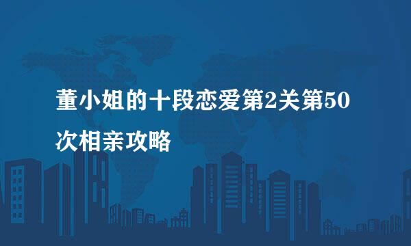 董小姐的十段恋爱第2关第50次相亲攻略