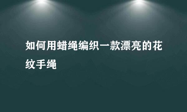 如何用蜡绳编织一款漂亮的花纹手绳