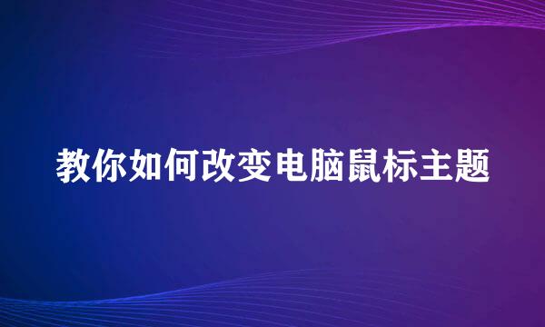 教你如何改变电脑鼠标主题